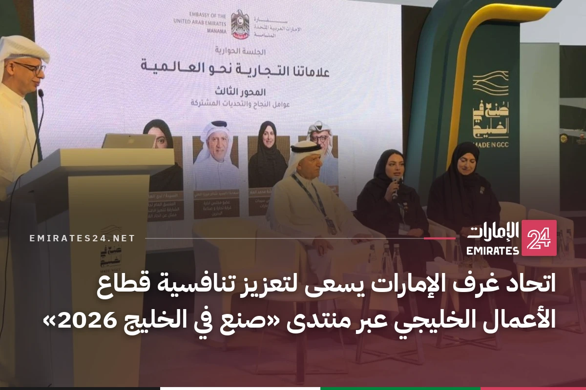 اتحاد غرف الإمارات يسعى لتعزيز تنافسية قطاع الأعمال الخليجي عبر منتدى «صنع في الخليج 2026»
