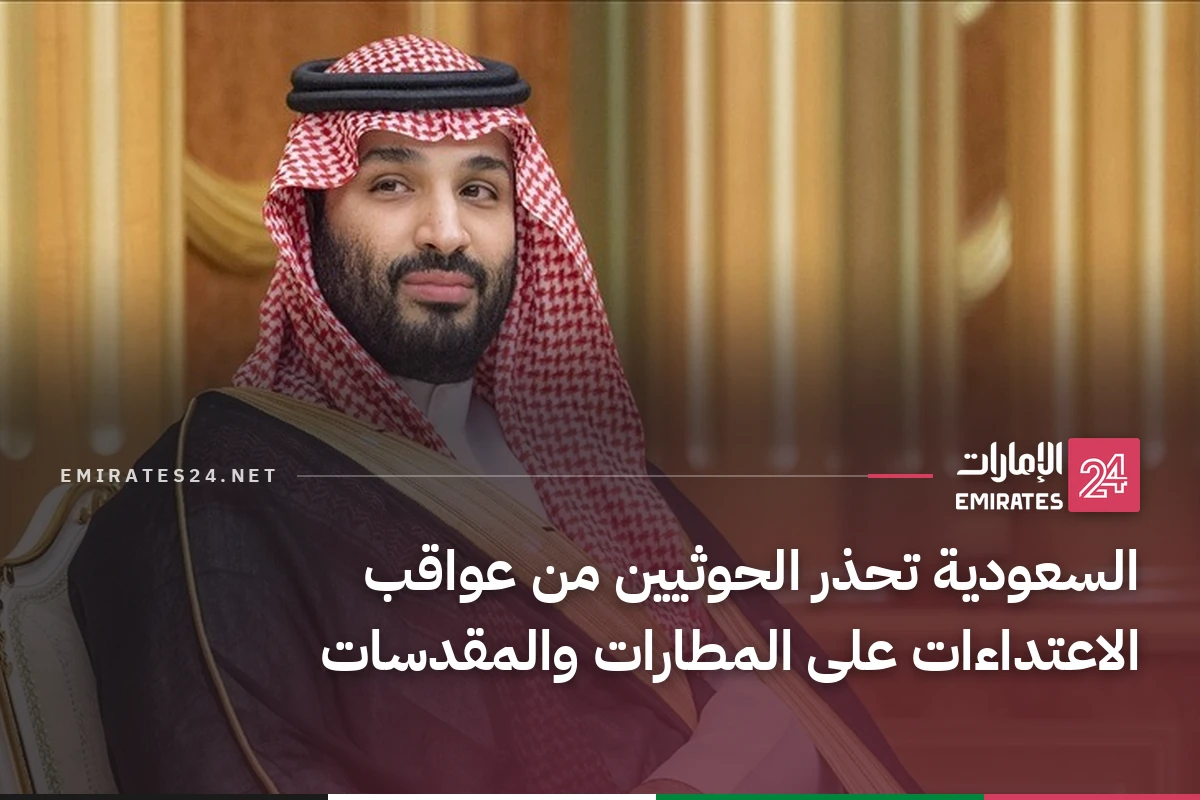 السعودية تحذر الحوثيين من عواقب الاعتداءات على المطارات والمقدسات