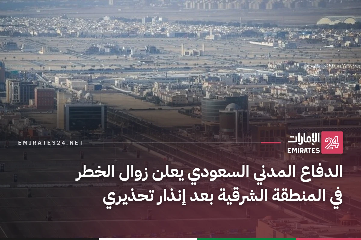 الدفاع المدني السعودي يعلن زوال الخطر في المنطقة الشرقية بعد إنذار تحذيري