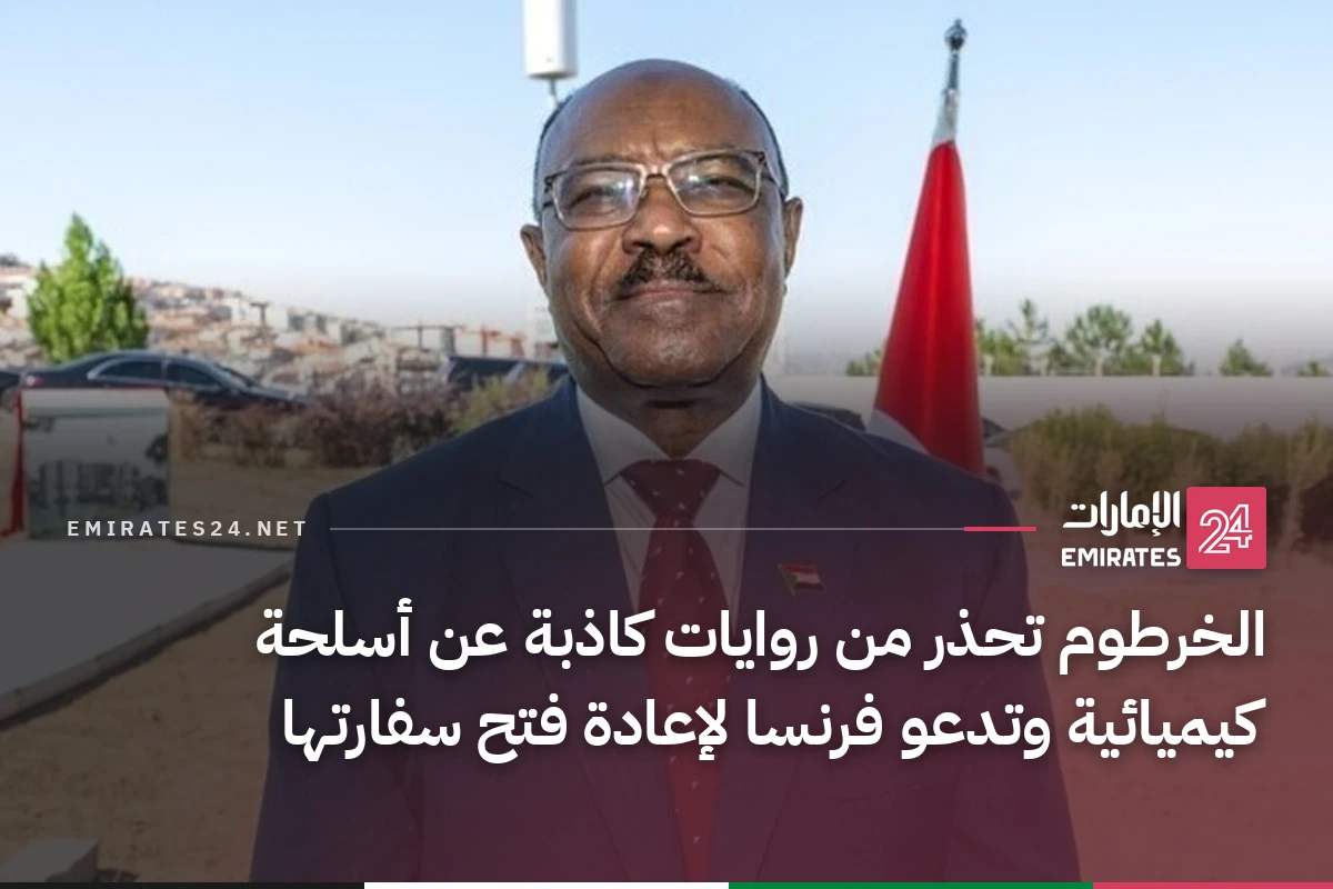 الخرطوم تحذر من روايات كاذبة عن أسلحة كيميائية وتدعو فرنسا لإعادة فتح سفارتها