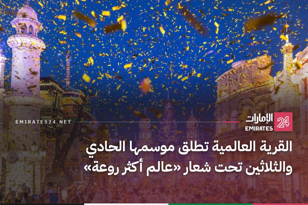 القرية العالمية تطلق موسمها الحادي والثلاثين تحت شعار «عالم أكثر روعة»