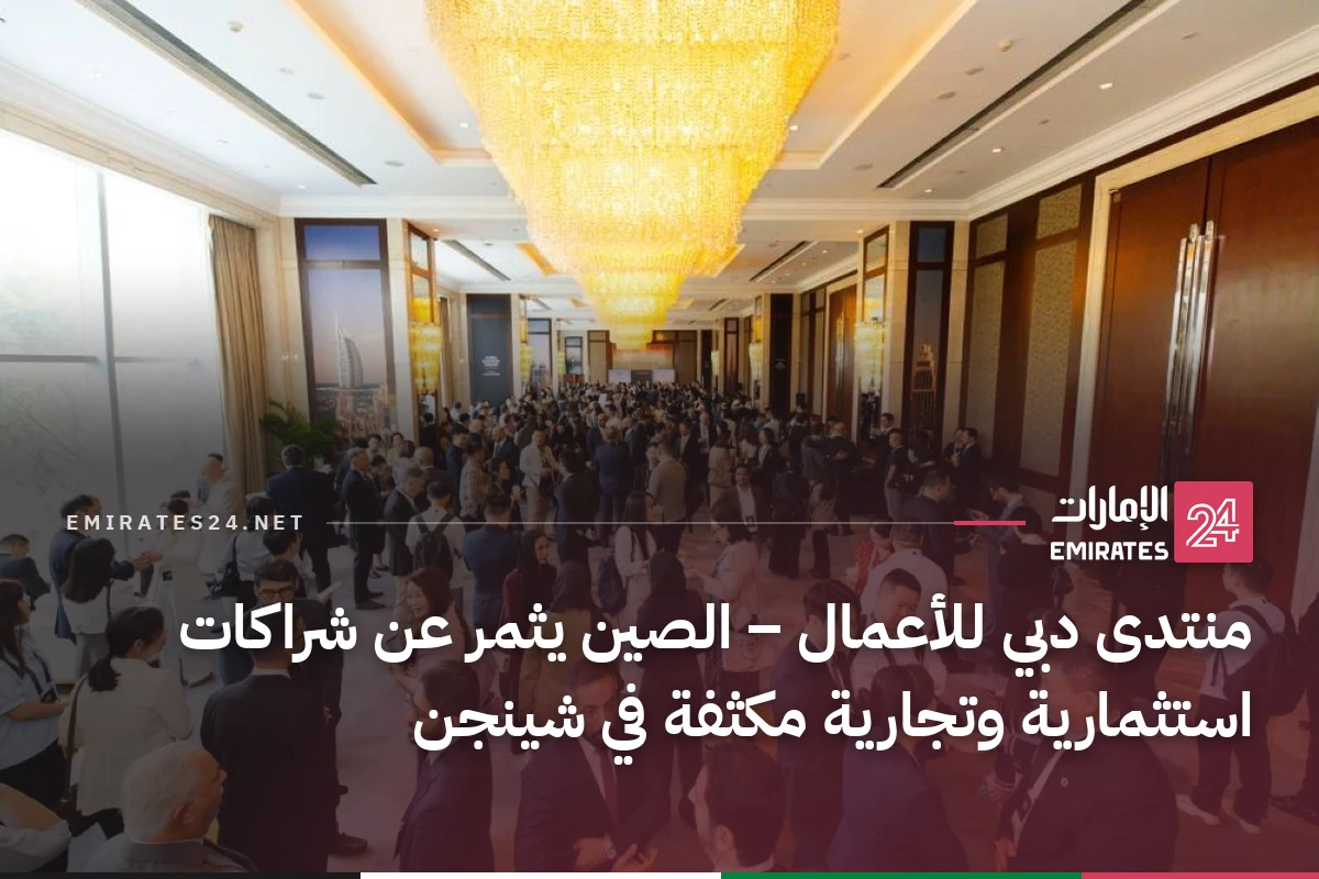 منتدى دبي للأعمال – الصين يثمر عن شراكات استثمارية وتجارية مكثفة في شينجن
