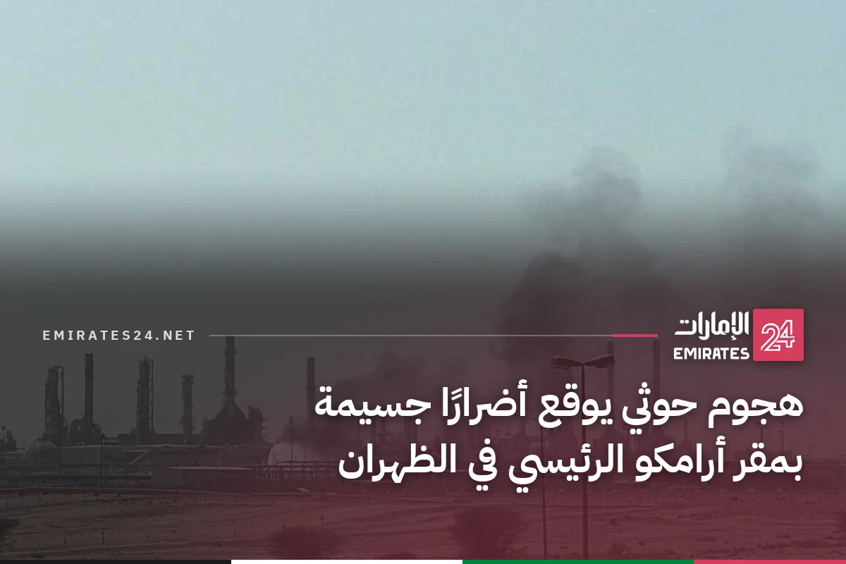 هجوم حوثي يوقع أضرارًا جسيمة بمقر أرامكو الرئيسي في الظهران