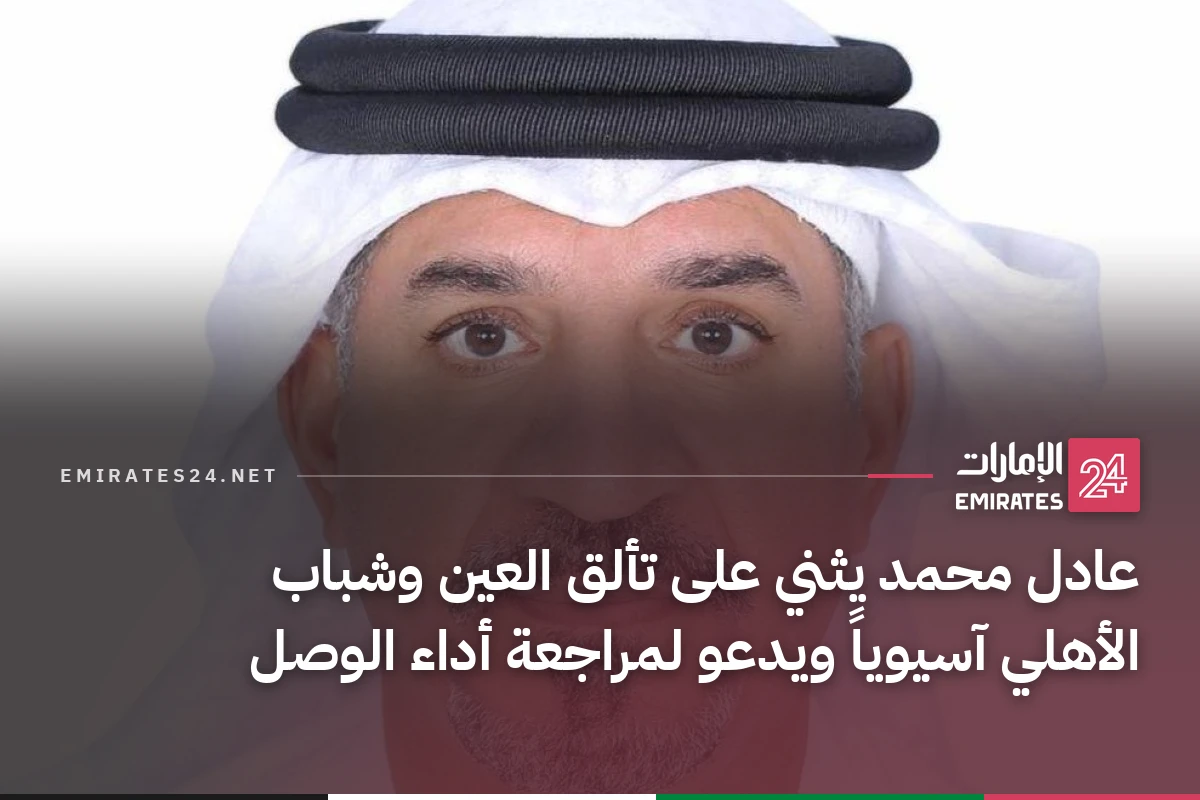 عادل محمد يثني على تألق العين وشباب الأهلي آسيوياً ويدعو لمراجعة أداء الوصل