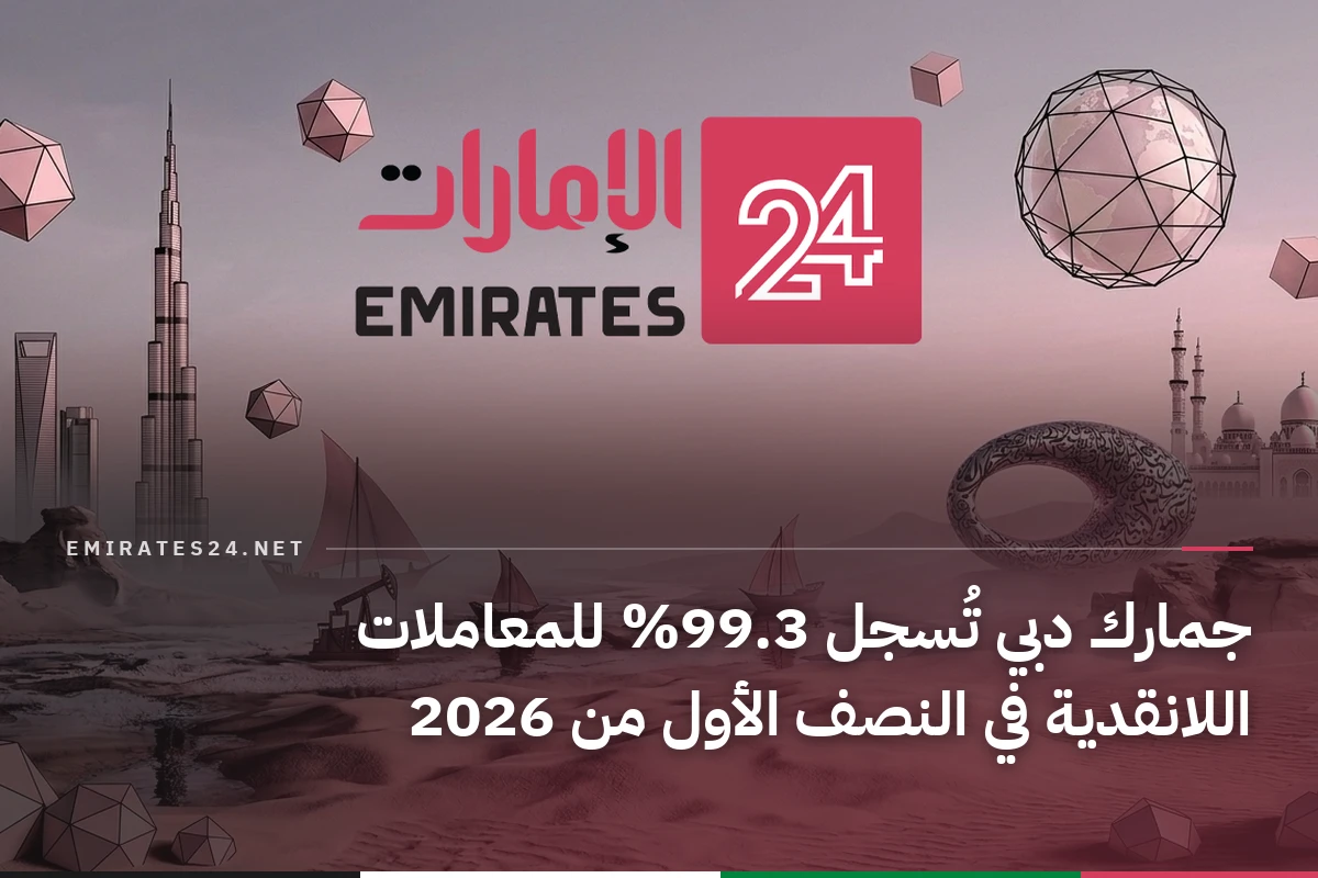 جمارك دبي تُسجل 99.3% للمعاملات اللانقدية في النصف الأول من 2026