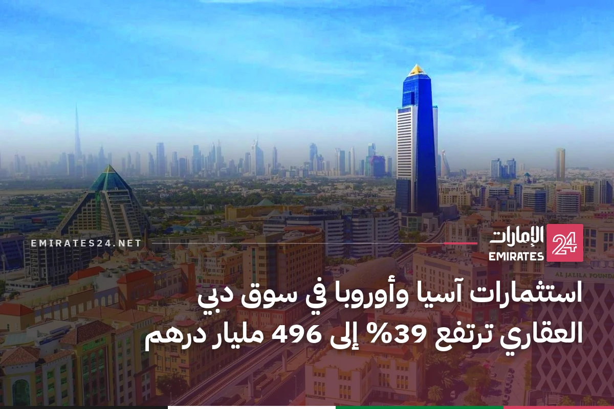 استثمارات آسيا وأوروبا في سوق دبي العقاري ترتفع 39% إلى 496 مليار درهم
