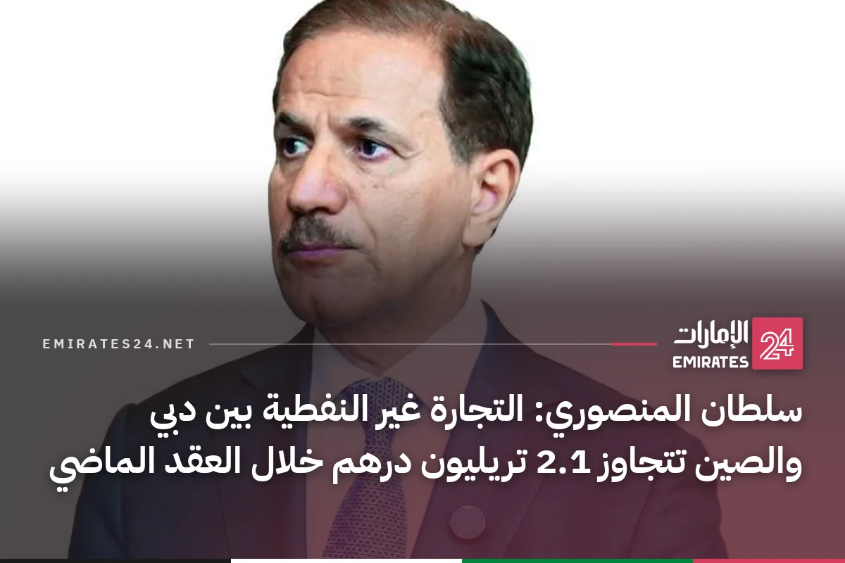 سلطان المنصوري: التجارة غير النفطية بين دبي والصين تتجاوز 2.1 تريليون درهم خلال العقد الماضي