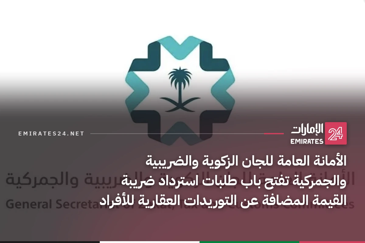 الأمانة العامة للجان الزكوية والضريبية والجمركية تفتح باب طلبات استرداد ضريبة القيمة المضافة عن التوريدات العقارية للأفراد