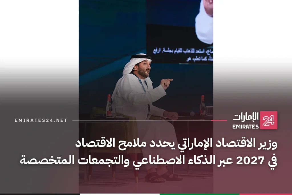 وزير الاقتصاد الإماراتي يحدد ملامح الاقتصاد في 2027 عبر الذكاء الاصطناعي والتجمعات المتخصصة