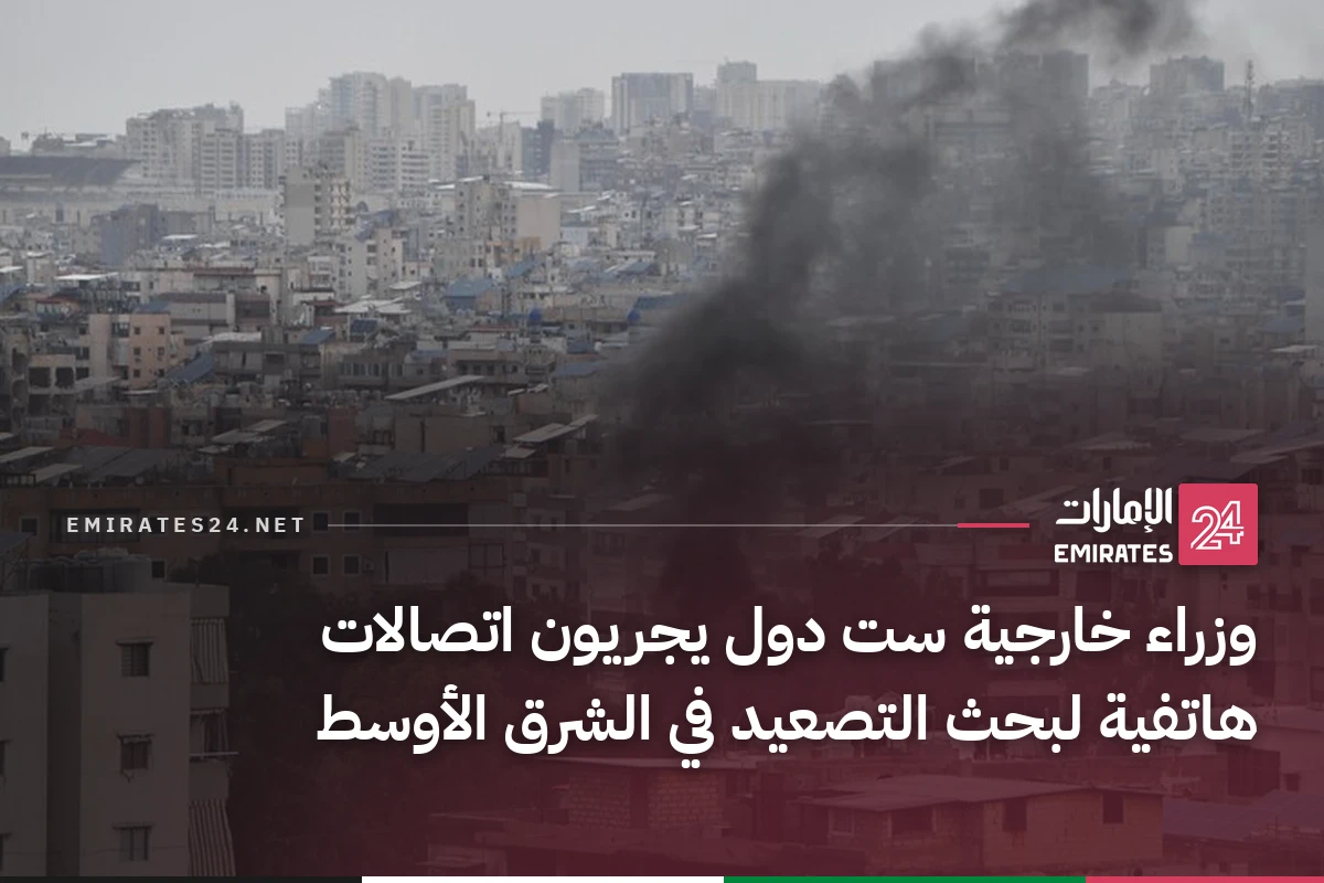 وزراء خارجية ست دول يجريون اتصالات هاتفية لبحث التصعيد في الشرق الأوسط
