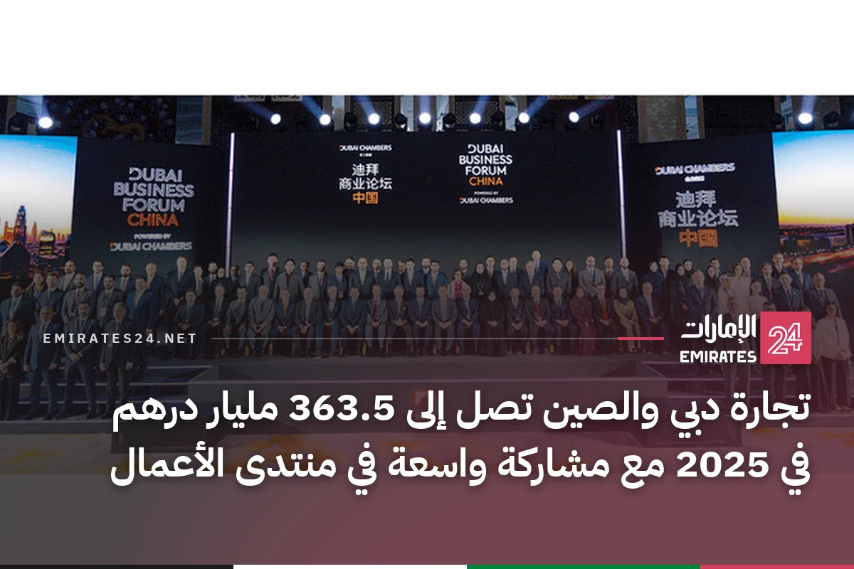 تجارة دبي والصين تصل إلى 363.5 مليار درهم في 2025 مع مشاركة واسعة في منتدى الأعمال