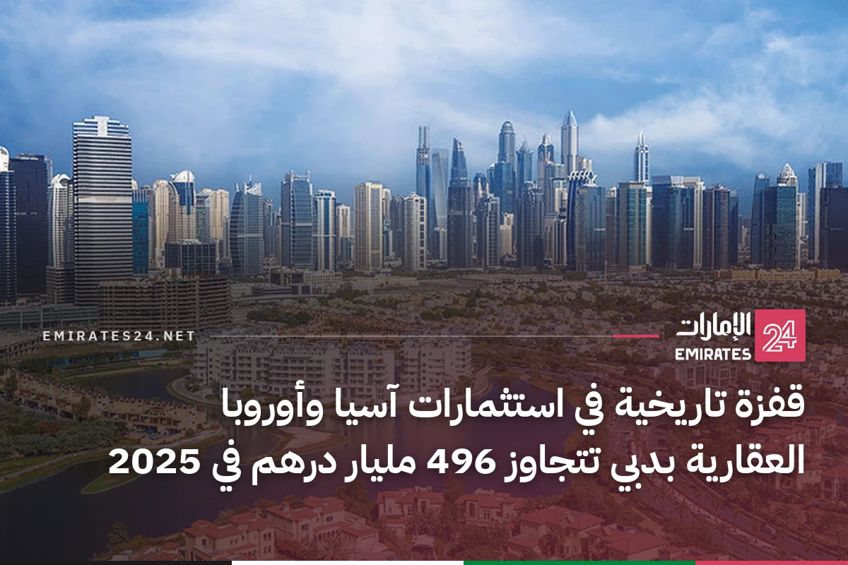 قفزة تاريخية في استثمارات آسيا وأوروبا العقارية بدبي تتجاوز 496 مليار درهم في 2025