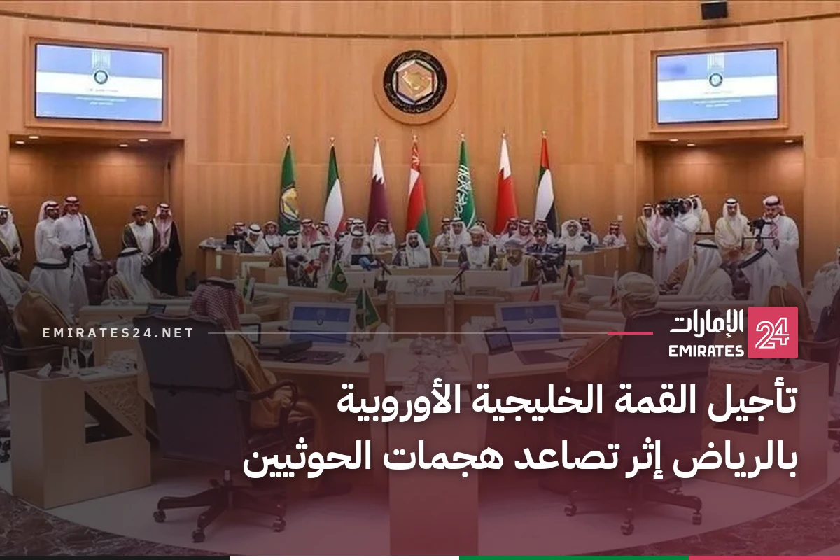 تأجيل القمة الخليجية الأوروبية بالرياض إثر تصاعد هجمات الحوثيين
