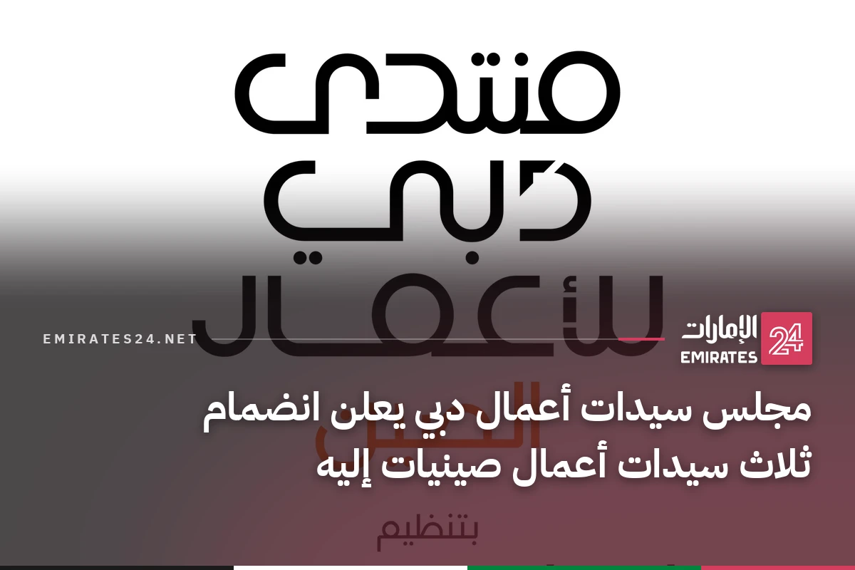 مجلس سيدات أعمال دبي يعلن انضمام ثلاث سيدات أعمال صينيات إليه