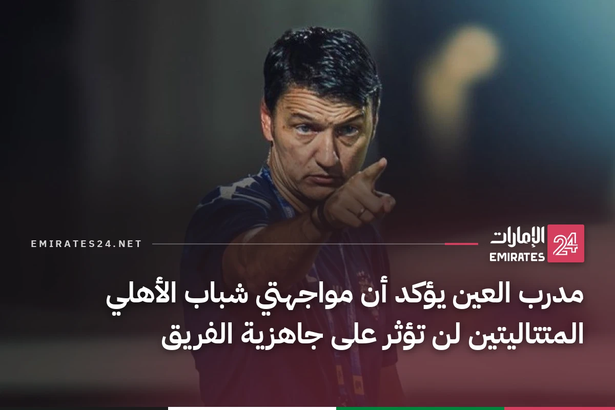 مدرب العين يؤكد أن مواجهتي شباب الأهلي المتتاليتين لن تؤثر على جاهزية الفريق