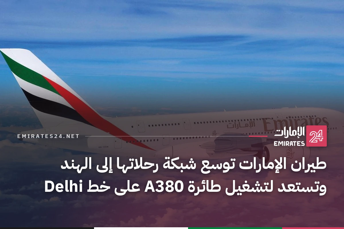 طيران الإمارات توسع شبكة رحلاتها إلى الهند وتستعد لتشغيل طائرة A380 على خط Delhi