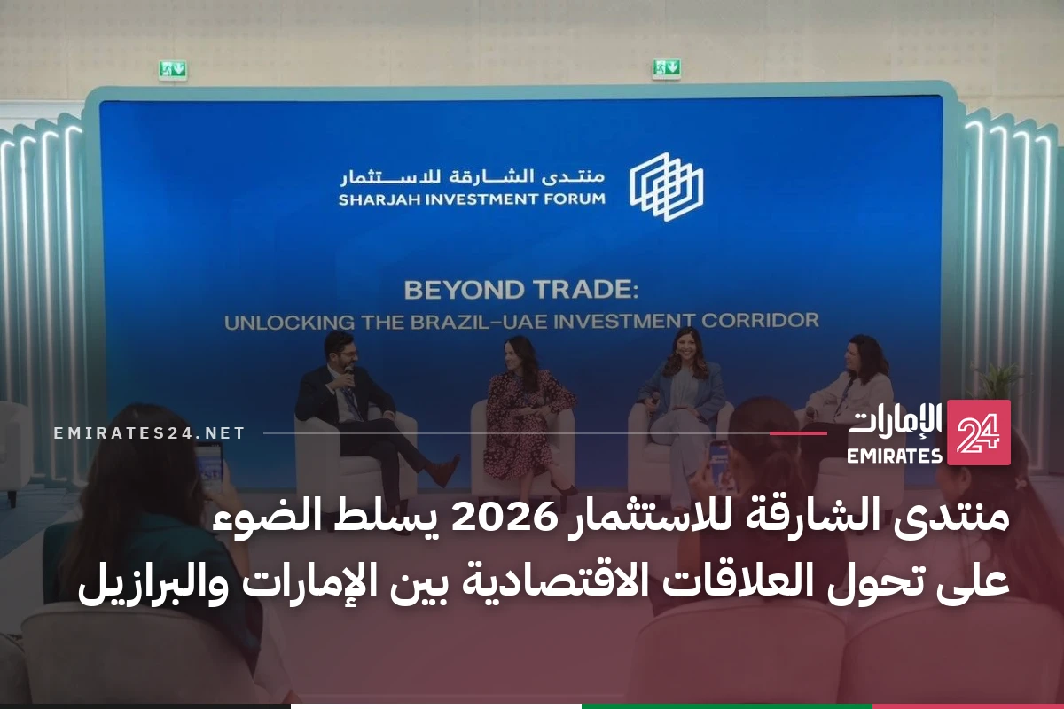 منتدى الشارقة للاستثمار 2026 يسلط الضوء على تحول العلاقات الاقتصادية بين الإمارات والبرازيل