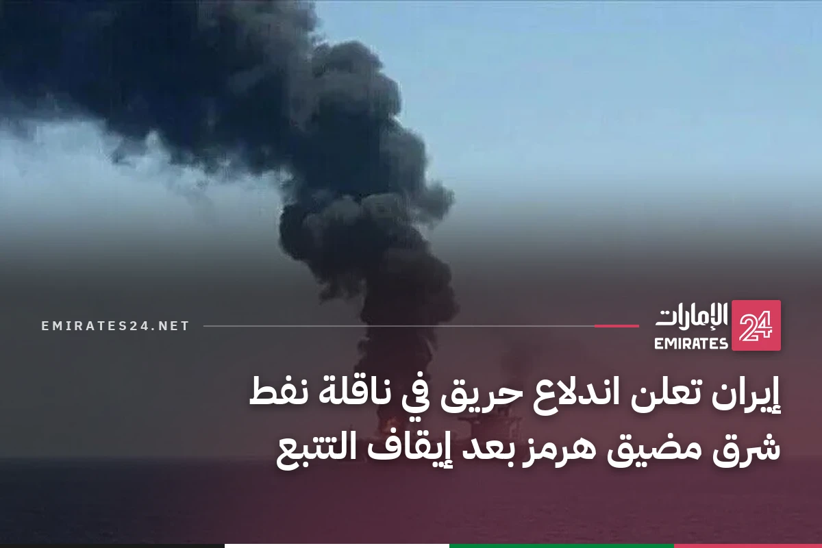 إيران تعلن اندلاع حريق في ناقلة نفط شرق مضيق هرمز بعد إيقاف التتبع