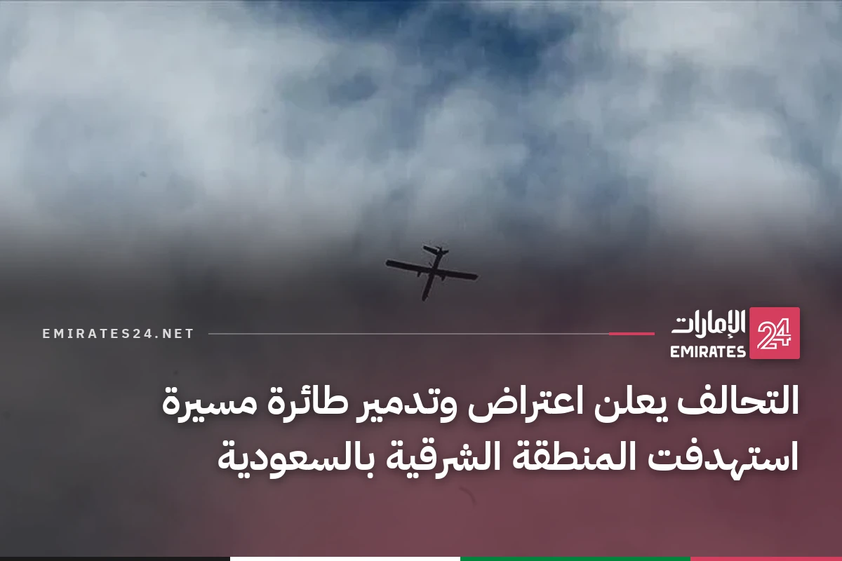 التحالف يعلن اعتراض وتدمير طائرة مسيرة استهدفت المنطقة الشرقية بالسعودية
