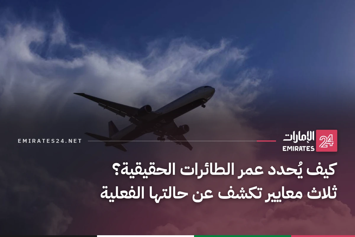 كيف يُحدد عمر الطائرات الحقيقية؟ ثلاث معايير تكشف عن حالتها الفعلية