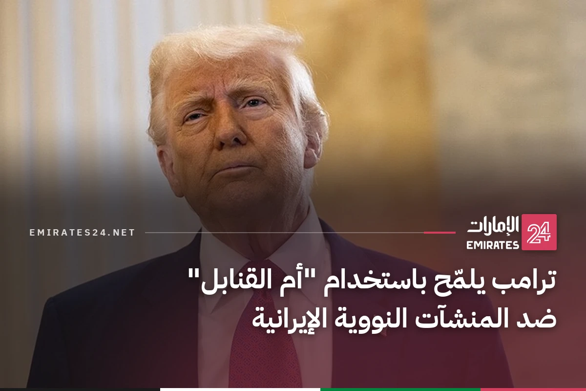 ترامب يلمّح باستخدام "أم القنابل" ضد المنشآت النووية الإيرانية