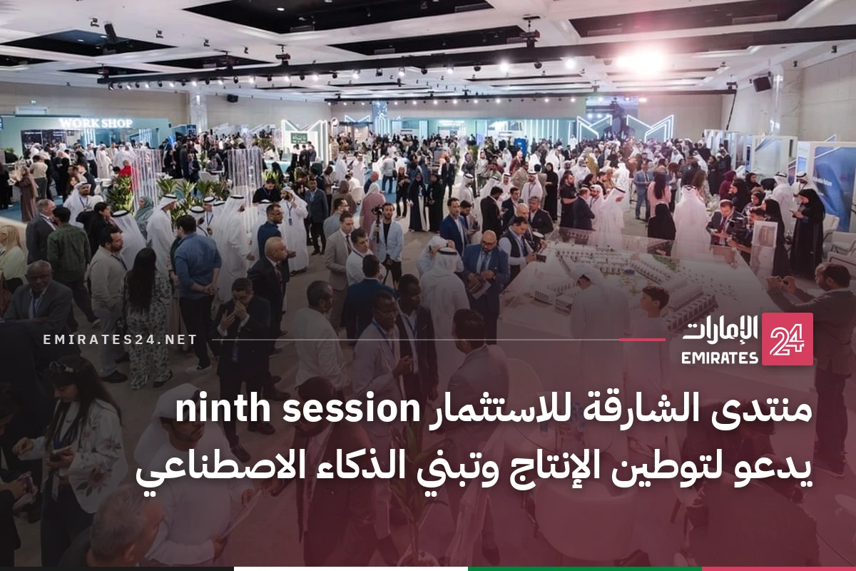منتدى الشارقة للاستثمار ninth session يدعو لتوطين الإنتاج وتبني الذكاء الاصطناعي