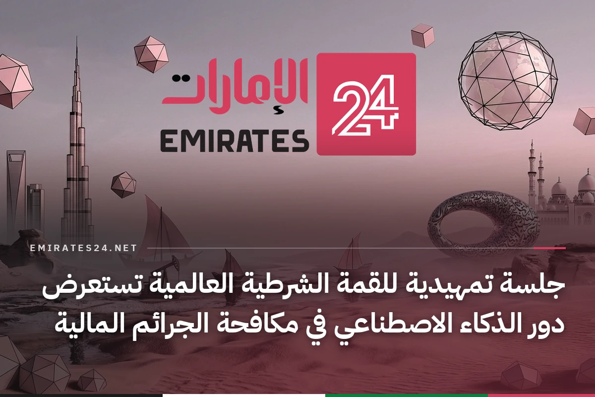 جلسة تمهيدية للقمة الشرطية العالمية تستعرض دور الذكاء الاصطناعي في مكافحة الجرائم المالية