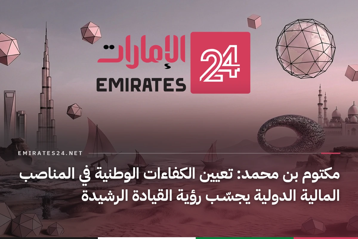 مكتوم بن محمد: تعيين الكفاءات الوطنية في المناصب المالية الدولية يجسّـب رؤية القيادة الرشيدة