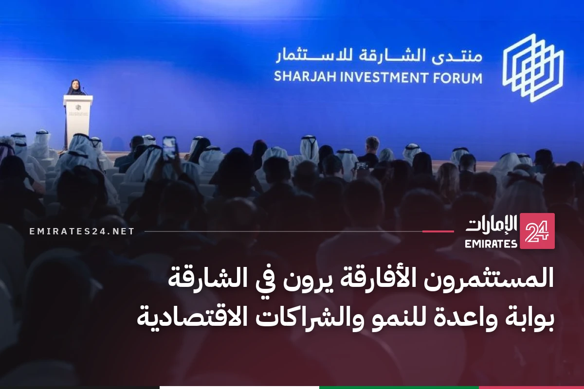 المستثمرون الأفارقة يرون في الشارقة بوابة واعدة للنمو والشراكات الاقتصادية