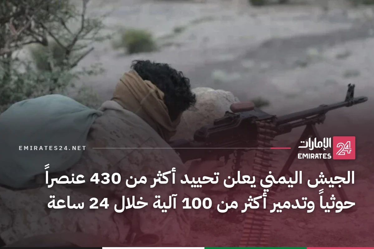 الجيش اليمني يعلن تحييد أكثر من 430 عنصراً حوثياً وتدمير أكثر من 100 آلية خلال 24 ساعة