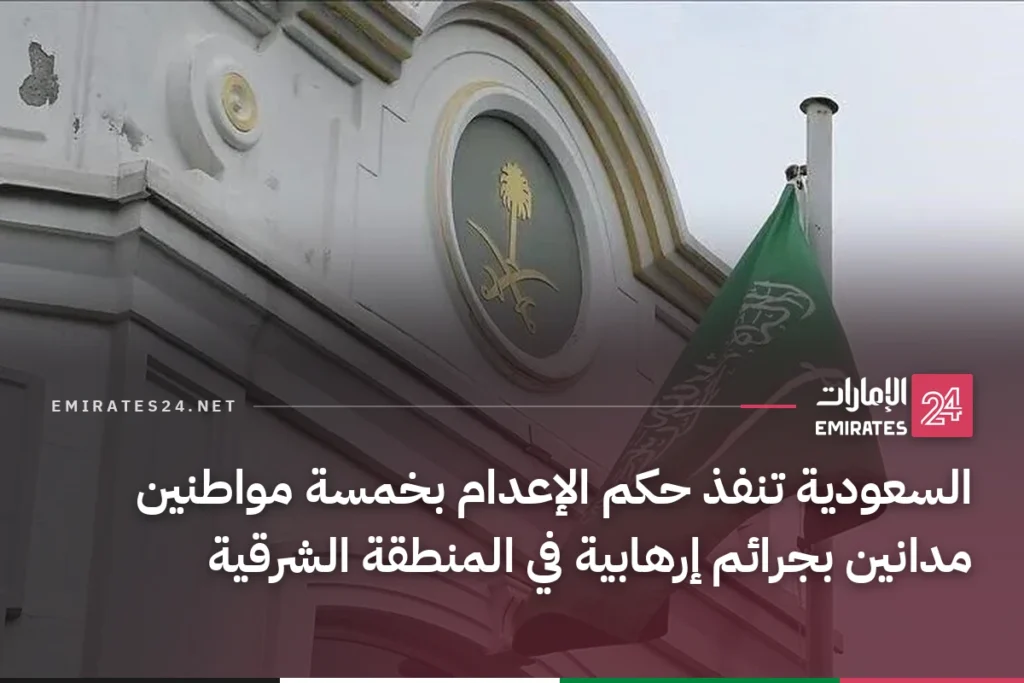 السعودية تنفذ حكم الإعدام بخمسة مواطنين مدانين بجرائم إرهابية في المنطقة الشرقية