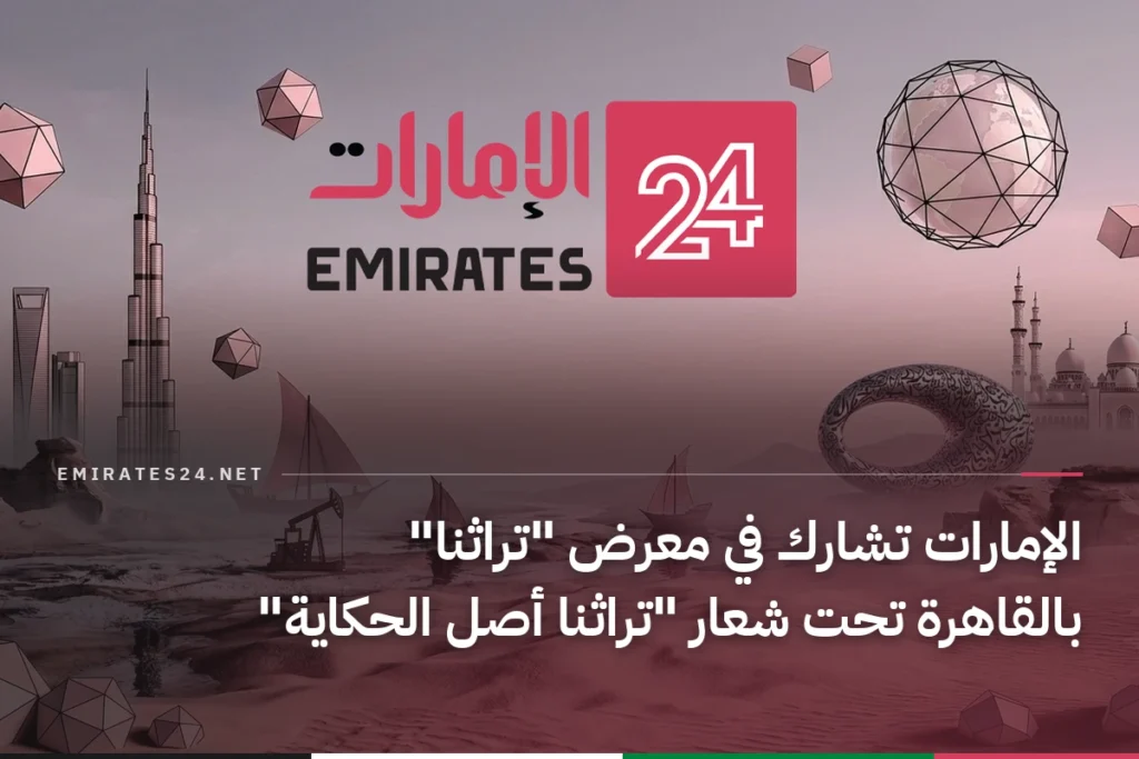 الإمارات تشارك في معرض "تراثنا" بالقاهرة تحت شعار "تراثنا أصل الحكاية"