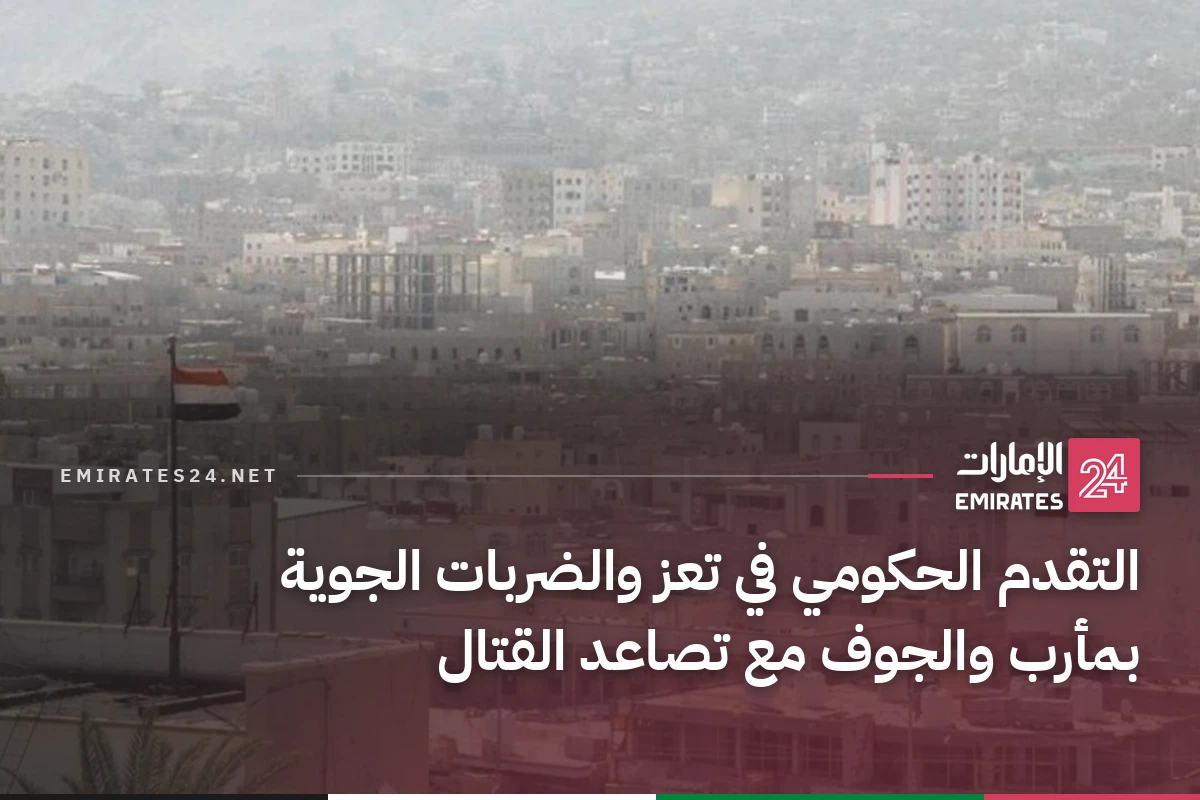 التقدم الحكومي في تعز والضربات الجوية بمأرب والجوف مع تصاعد القتال
