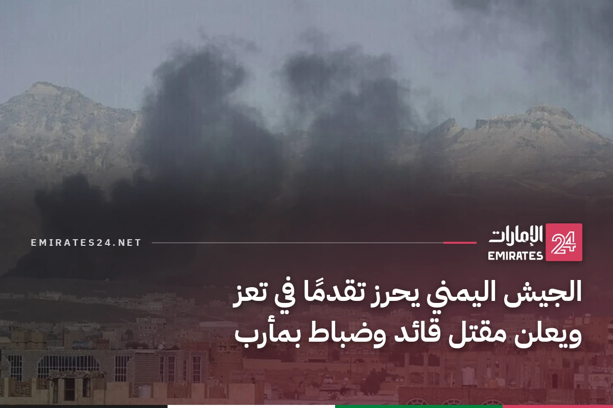 الجيش اليمني يحرز تقدمًا في تعز ويعلن مقتل قائد وضباط بمأرب