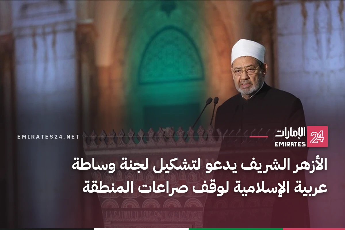 الأزهر الشريف يدعو لتشكيل لجنة وساطة عربية الإسلامية لوقف صراعات المنطقة