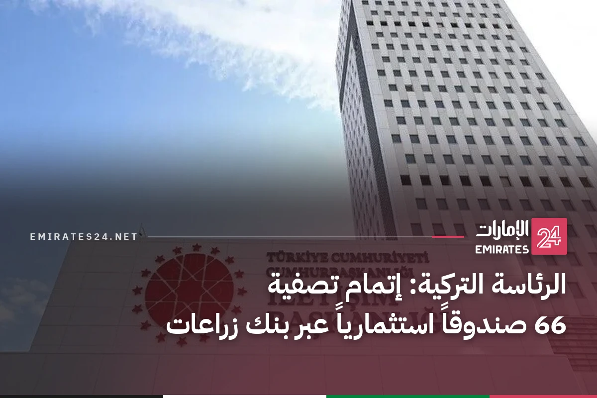 الرئاسة التركية: إتمام تصفية 66 صندوقاً استثمارياً عبر بنك زراعات