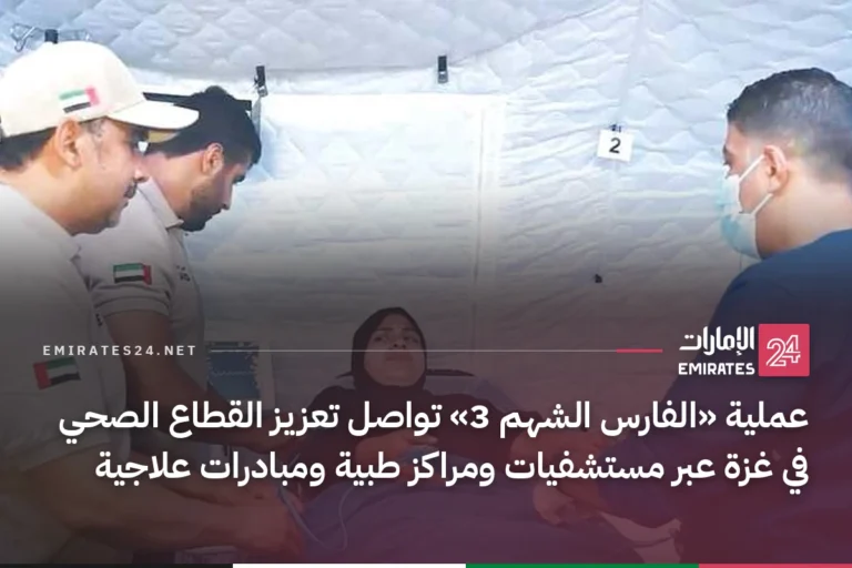 عملية «الفارس الشهم 3» تواصل تعزيز القطاع الصحي في غزة عبر مستشفيات ومراكز طبية ومبادرات علاجية