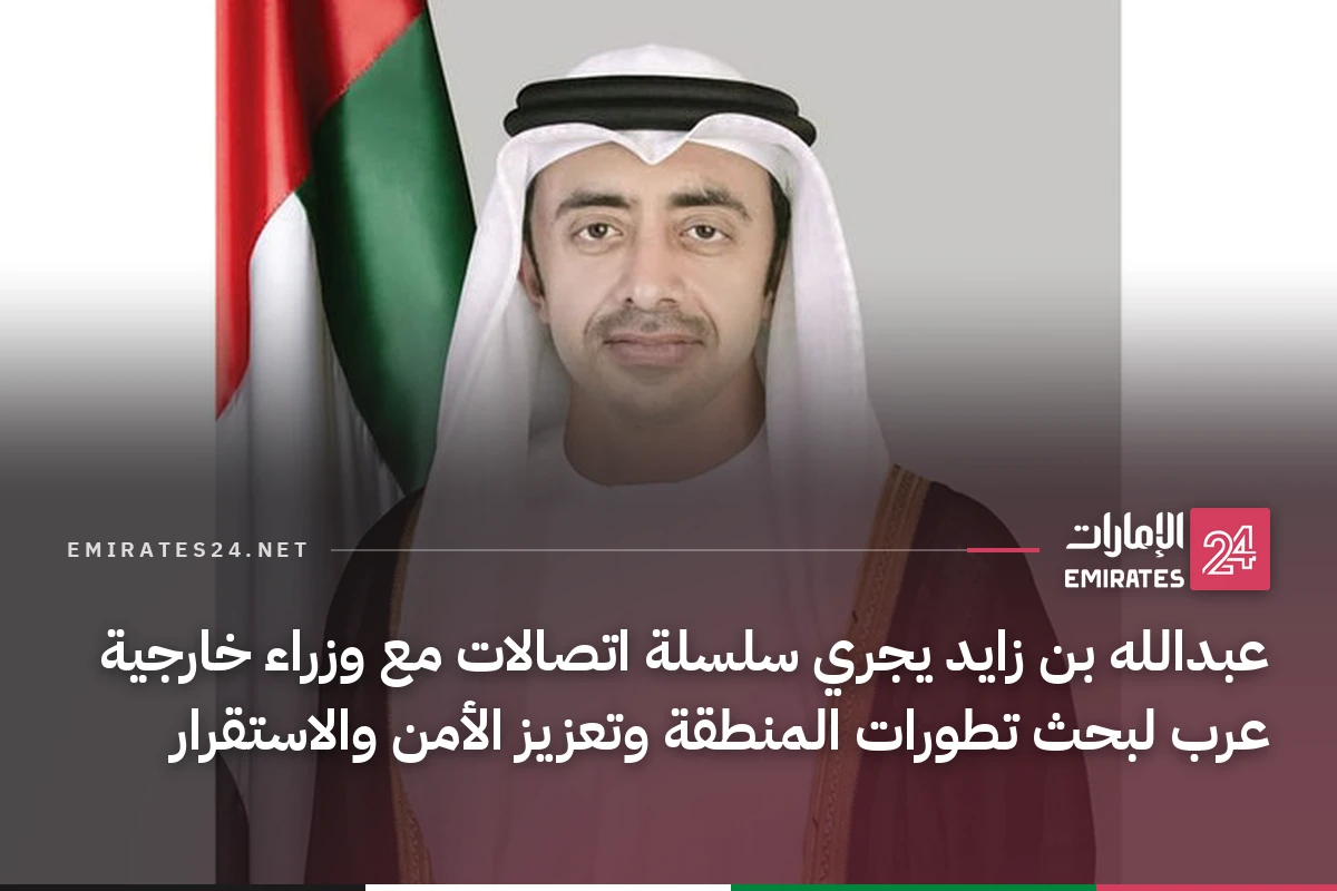عبدالله بن زايد يجري سلسلة اتصالات مع وزراء خارجية عرب لبحث تطورات المنطقة وتعزيز الأمن والاستقرار