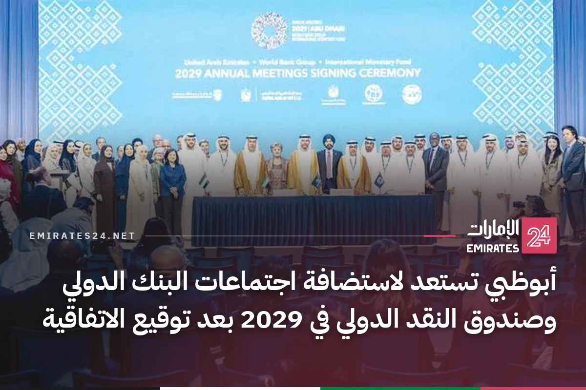 أبوظبي تستعد لاستضافة اجتماعات البنك الدولي وصندوق النقد الدولي في 2029 بعد توقيع الاتفاقية