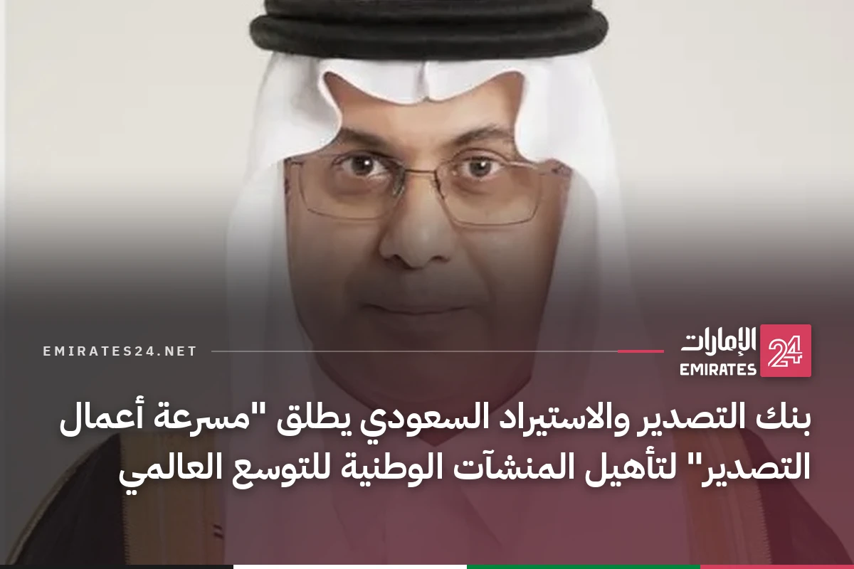 بنك التصدير والاستيراد السعودي يطلق "مسرعة أعمال التصدير" لتأهيل المنشآت الوطنية للتوسع العالمي