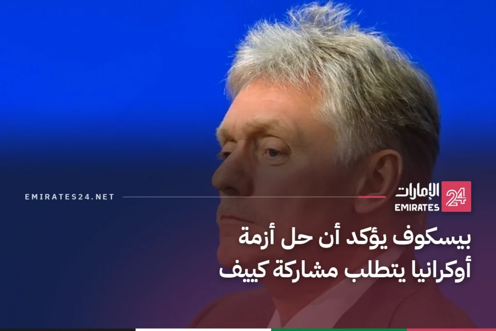 بيسكوف يؤكد أن حل أزمة أوكرانيا يتطلب مشاركة كييف