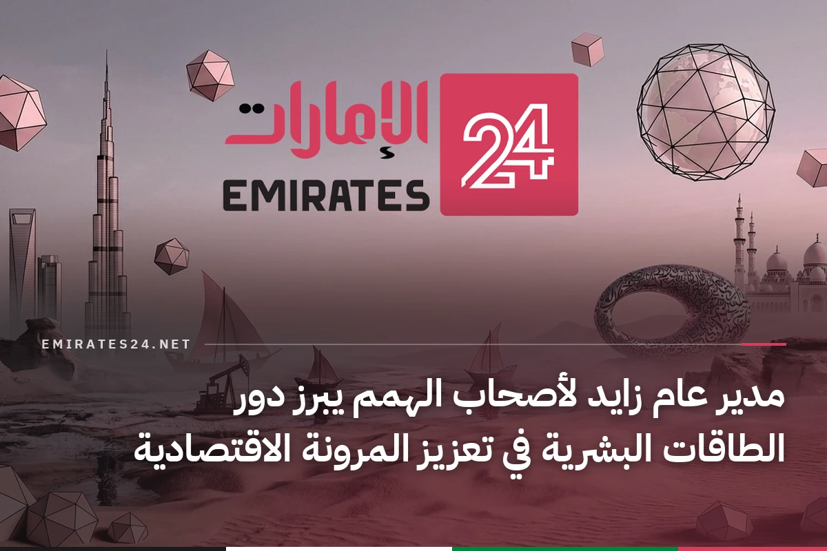 مدير عام زايد لأصحاب الهمم يبرز دور الطاقات البشرية في تعزيز المرونة الاقتصادية