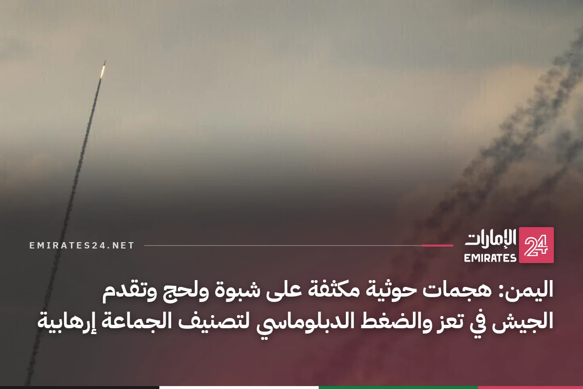 اليمن: هجمات حوثية مكثفة على شبوة ولحج وتقدم الجيش في تعز والضغط الدبلوماسي لتصنيف الجماعة إرهابية
