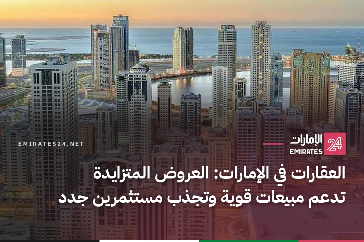 العقارات في الإمارات: العروض المتزايدة تدعم مبيعات قوية وتجذب مستثمرين جدد