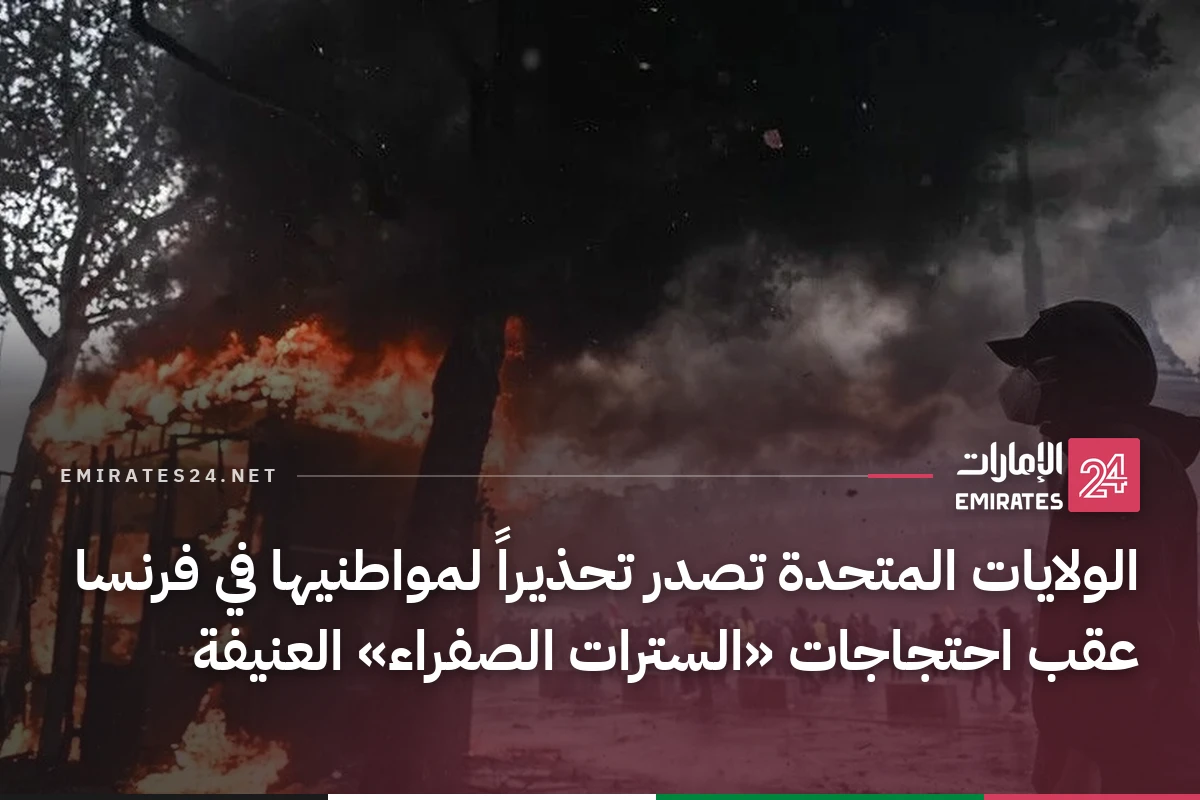 الولايات المتحدة تصدر تحذيراً لمواطنيها في فرنسا عقب احتجاجات «السترات الصفراء» العنيفة