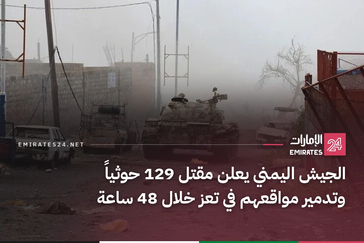 الجيش اليمني يعلن مقتل 129 حوثياً وتدمير مواقعهم في تعز خلال 48 ساعة