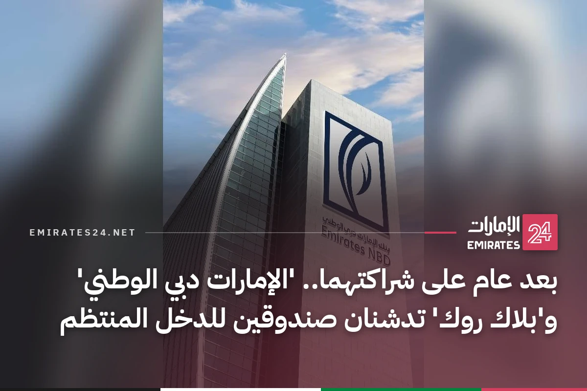 بعد عام على شراكتهما.. 'الإمارات دبي الوطني' و'بلاك روك' تدشنان صندوقين للدخل المنتظم