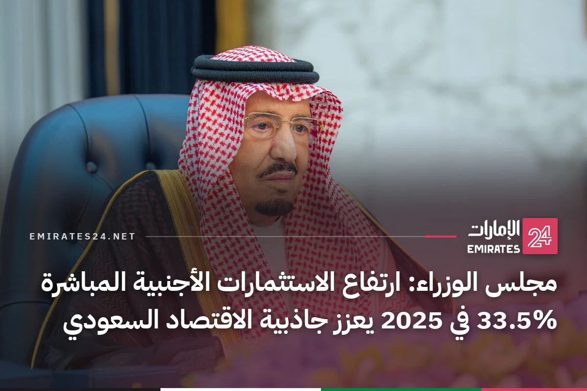 مجلس الوزراء: ارتفاع الاستثمارات الأجنبية المباشرة 33.5% في 2025 يعزز جاذبية الاقتصاد السعودي