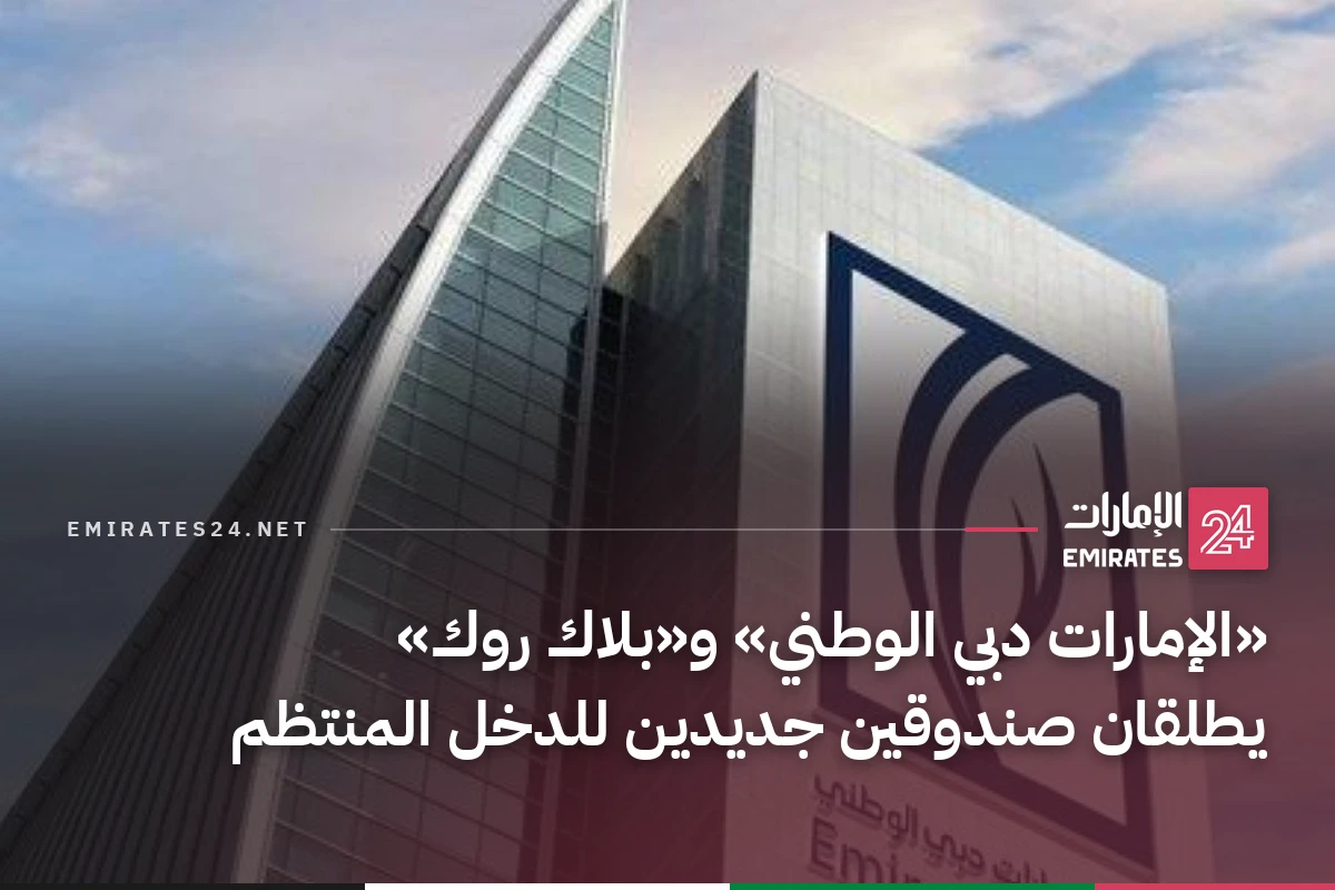 «الإمارات دبي الوطني» و«بلاك روك» يطلقان صندوقين جديدين للدخل المنتظم
