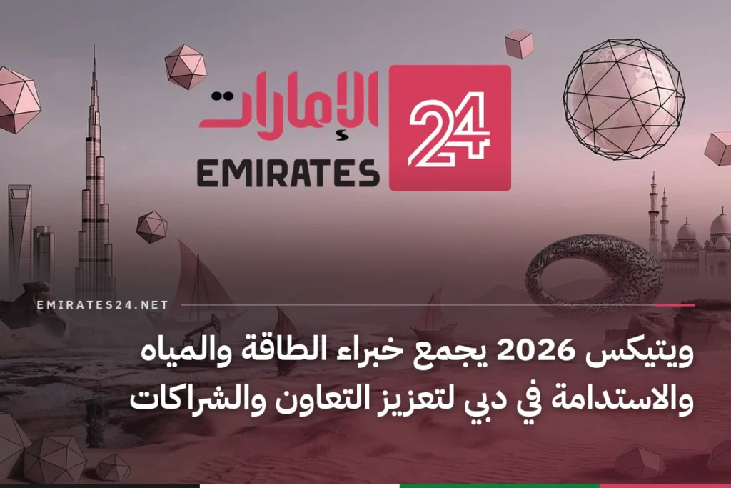 ويتيكس 2026 يجمع خبراء الطاقة والمياه والاستدامة في دبي لتعزيز التعاون والشراكات